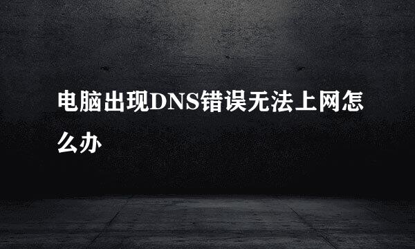 电脑出现DNS错误无法上网怎么办