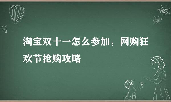 淘宝双十一怎么参加，网购狂欢节抢购攻略