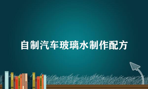 自制汽车玻璃水制作配方