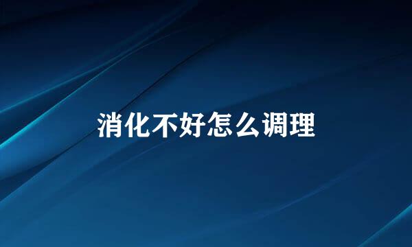 消化不好怎么调理
