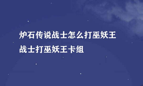 炉石传说战士怎么打巫妖王 战士打巫妖王卡组