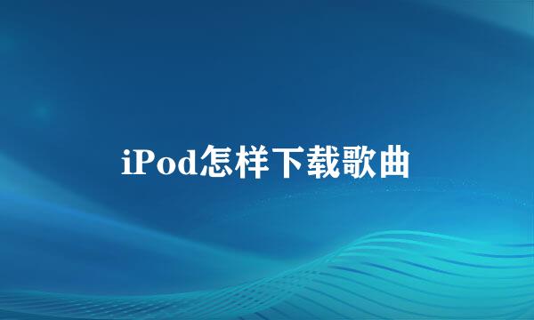 iPod怎样下载歌曲