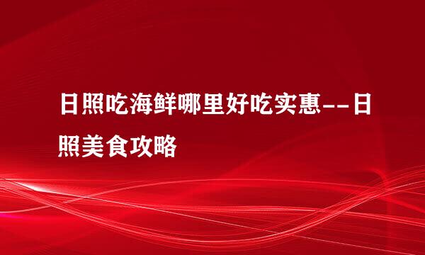 日照吃海鲜哪里好吃实惠--日照美食攻略