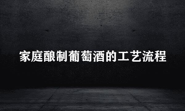 家庭酿制葡萄酒的工艺流程