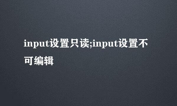 input设置只读;input设置不可编辑