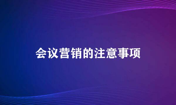 会议营销的注意事项