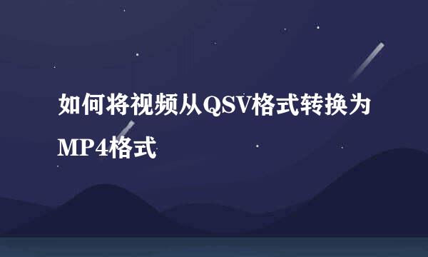 如何将视频从QSV格式转换为MP4格式