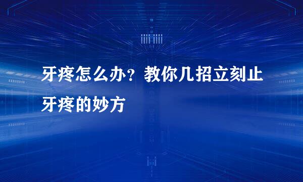 牙疼怎么办？教你几招立刻止牙疼的妙方