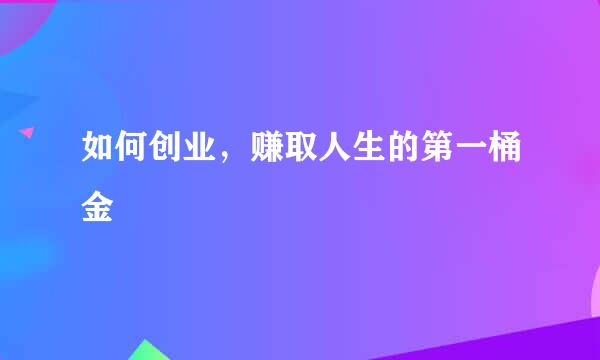 如何创业，赚取人生的第一桶金