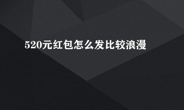 520元红包怎么发比较浪漫