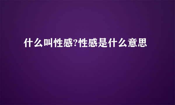 什么叫性感?性感是什么意思