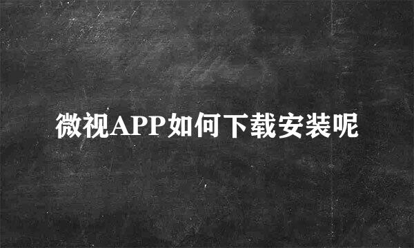 微视APP如何下载安装呢