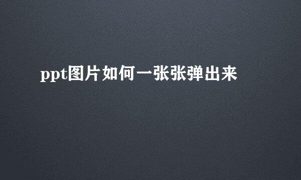 ppt图片如何一张张弹出来