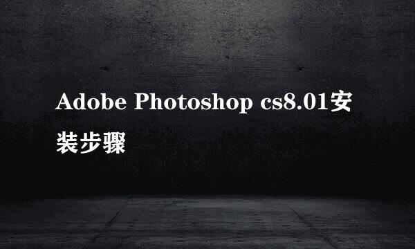 Adobe Photoshop cs8.01安装步骤