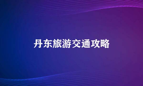 丹东旅游交通攻略