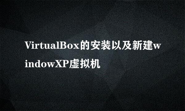 VirtualBox的安装以及新建windowXP虚拟机