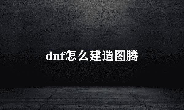 dnf怎么建造图腾