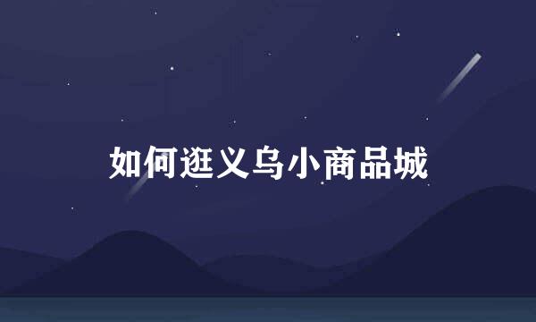 如何逛义乌小商品城