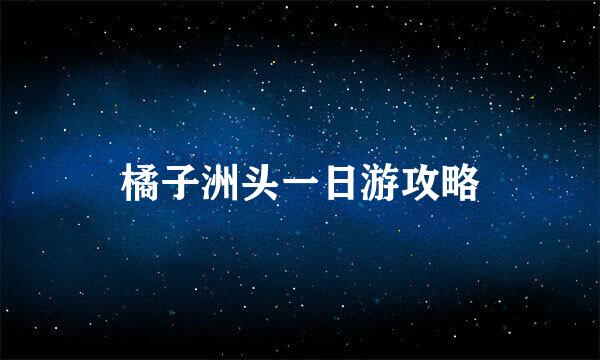 橘子洲头一日游攻略