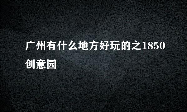 广州有什么地方好玩的之1850创意园