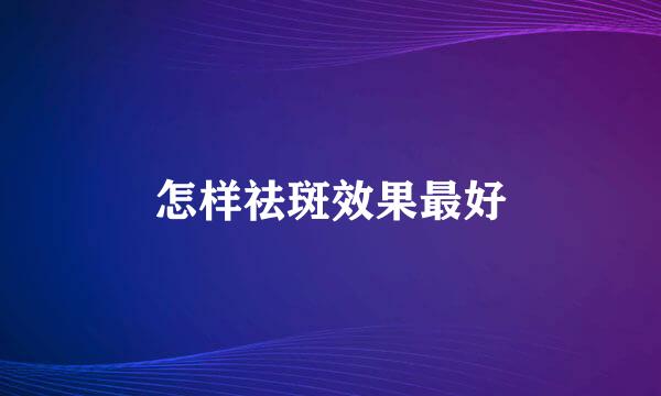 怎样祛斑效果最好