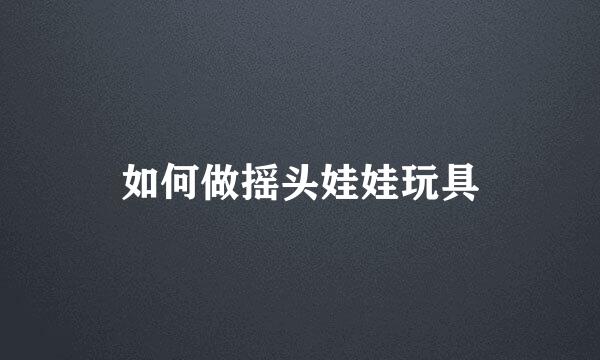 如何做摇头娃娃玩具