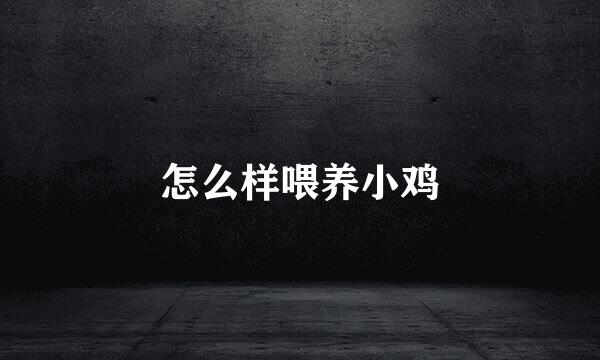 怎么样喂养小鸡