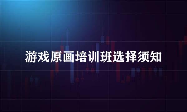游戏原画培训班选择须知