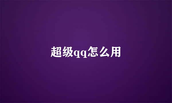 超级qq怎么用