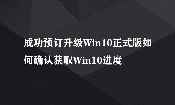 成功预订升级Win10正式版如何确认获取Win10进度