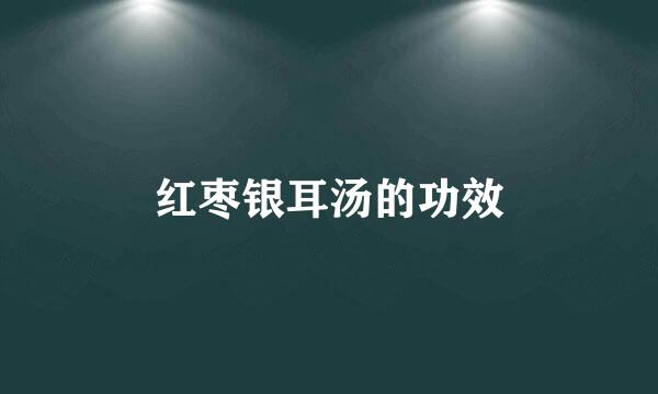 红枣银耳汤的功效