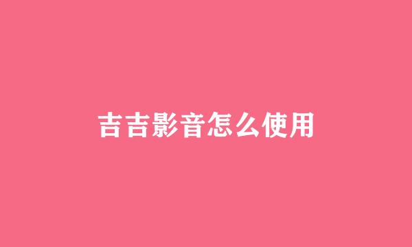 吉吉影音怎么使用