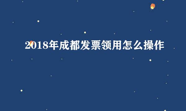 2018年成都发票领用怎么操作
