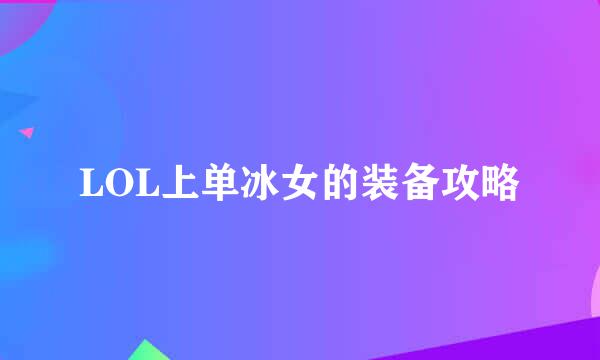 LOL上单冰女的装备攻略