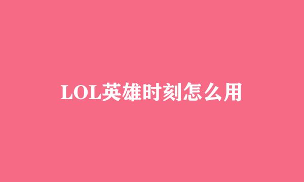 LOL英雄时刻怎么用