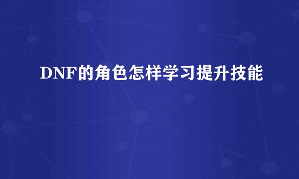 DNF的角色怎样学习提升技能