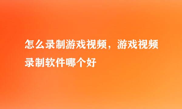 怎么录制游戏视频，游戏视频录制软件哪个好