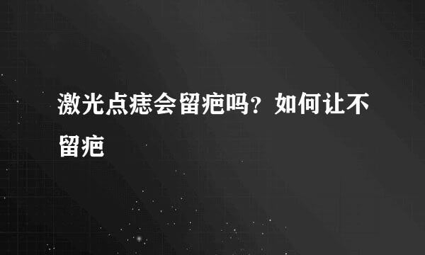 激光点痣会留疤吗？如何让不留疤