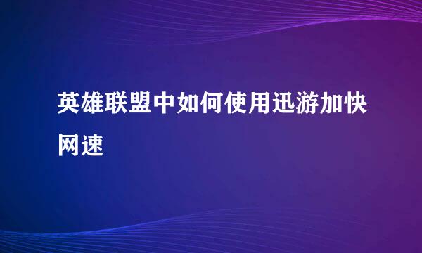 英雄联盟中如何使用迅游加快网速