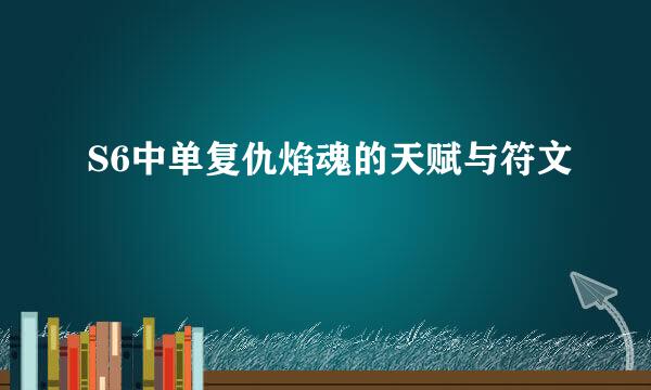 S6中单复仇焰魂的天赋与符文