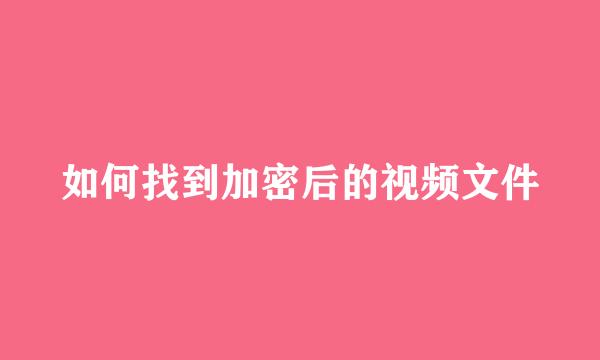 如何找到加密后的视频文件