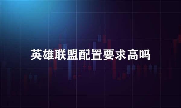 英雄联盟配置要求高吗