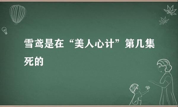 雪鸢是在“美人心计”第几集死的