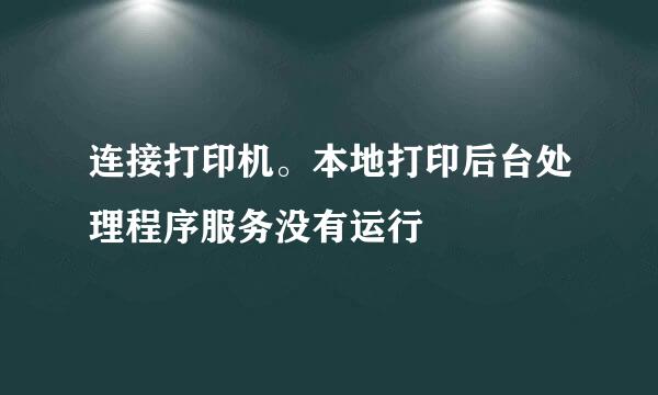 连接打印机。本地打印后台处理程序服务没有运行