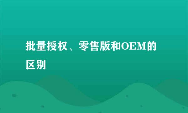 批量授权、零售版和OEM的区别