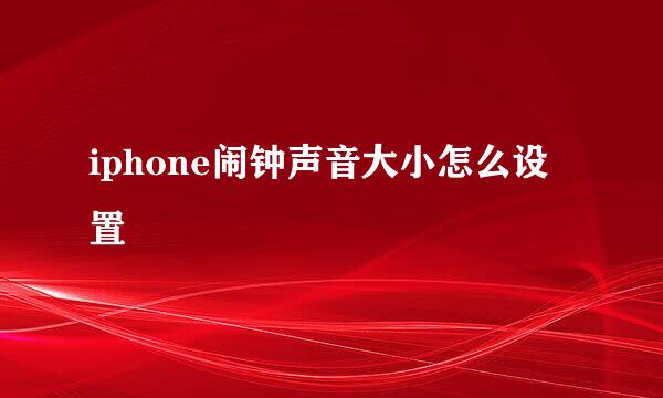 iphone闹钟声音大小怎么设置