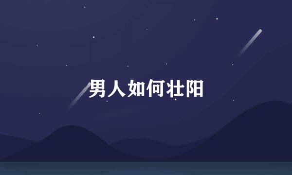 男人如何壮阳