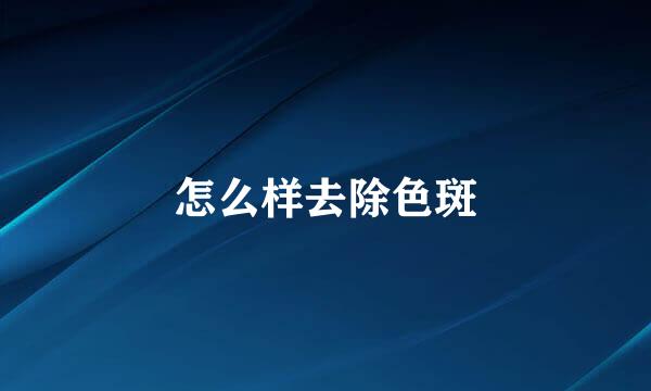 怎么样去除色斑