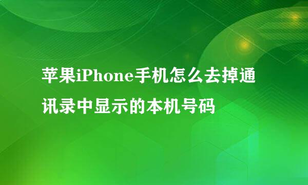 苹果iPhone手机怎么去掉通讯录中显示的本机号码