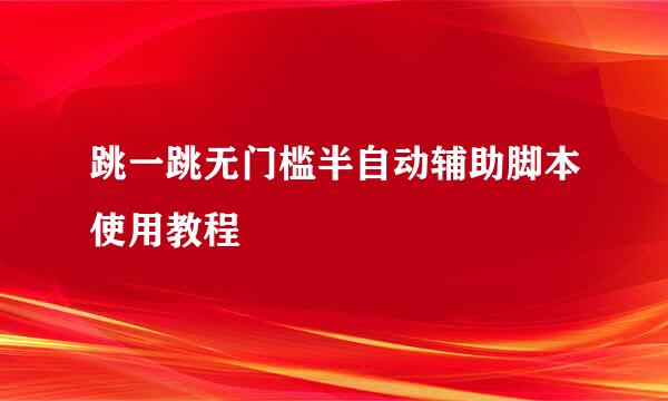 跳一跳无门槛半自动辅助脚本使用教程